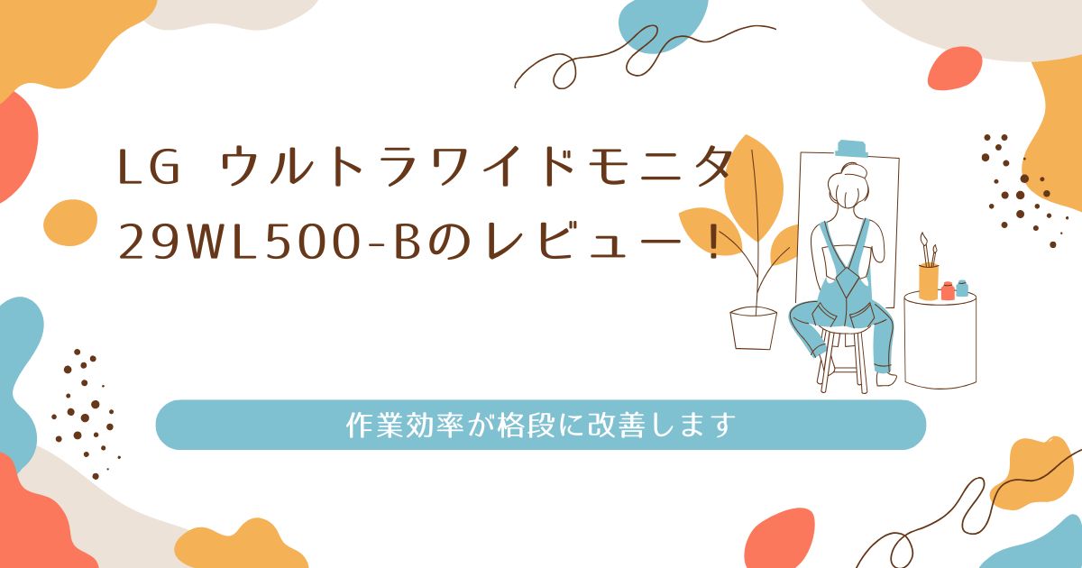 LG ウルトラワイドモニタ 29WL500-Bのレビュー！作業効率が格段に改善します