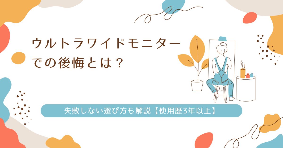 ウルトラワイドモニターでの後悔とは？失敗しない選び方も解説【使用歴3年以上】