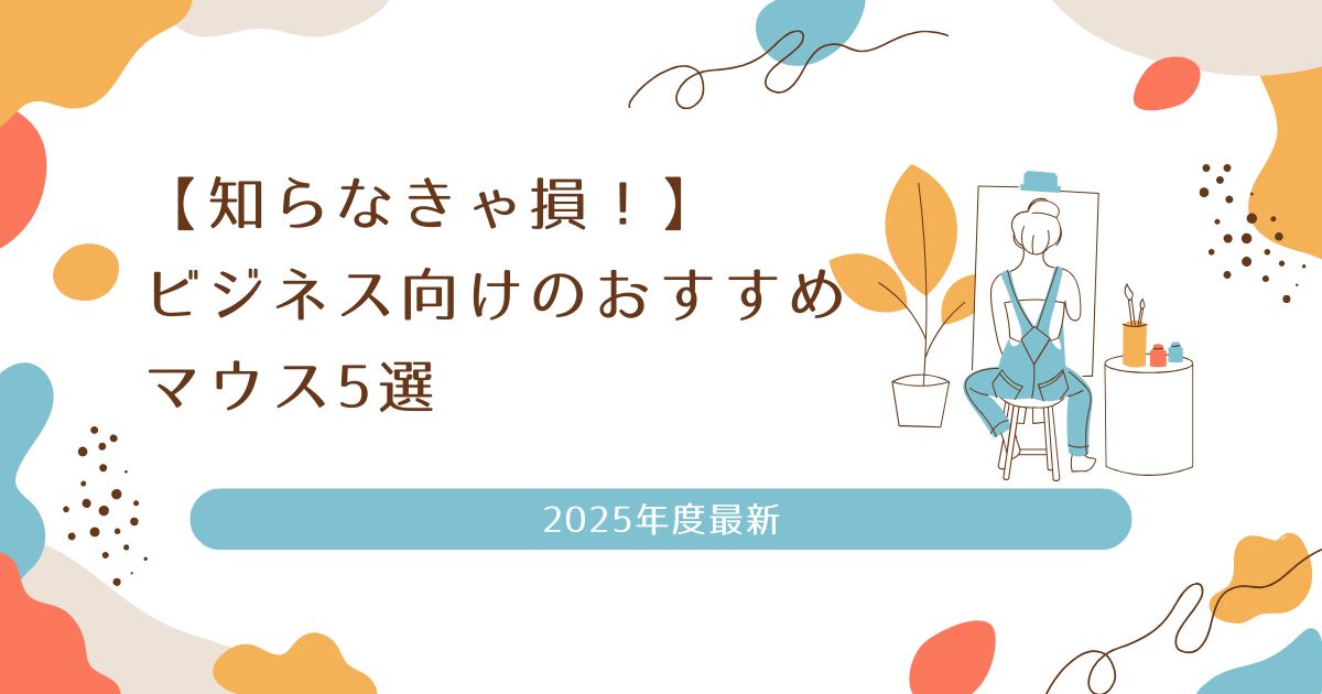 【知らなきゃ損！】ビジネス向けのおすすめマウス5選｜2025年度最新