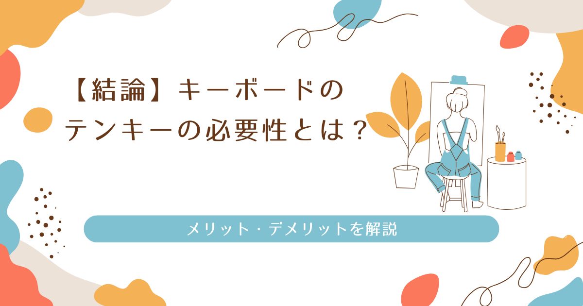 【結論】キーボードのテンキーの必要性とは？メリット・デメリットを解説