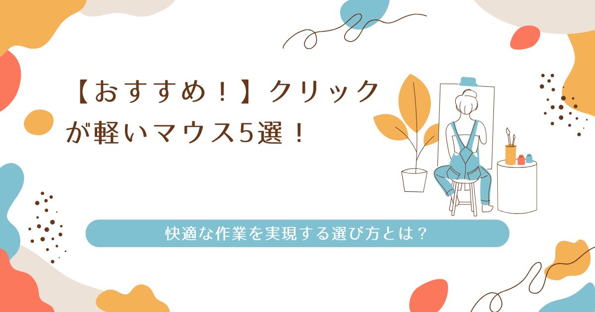 【おすすめ！】クリックが軽いマウス5選！快適な作業を実現する選び方とは？