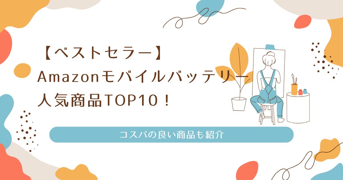 【ベストセラー】Amazonモバイルバッテリー人気商品TOP10！コスパの良い商品も紹介