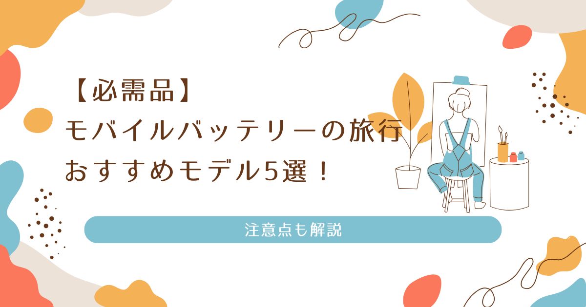 【必需品】モバイルバッテリーの旅行おすすめモデル5選！注意点も解説
