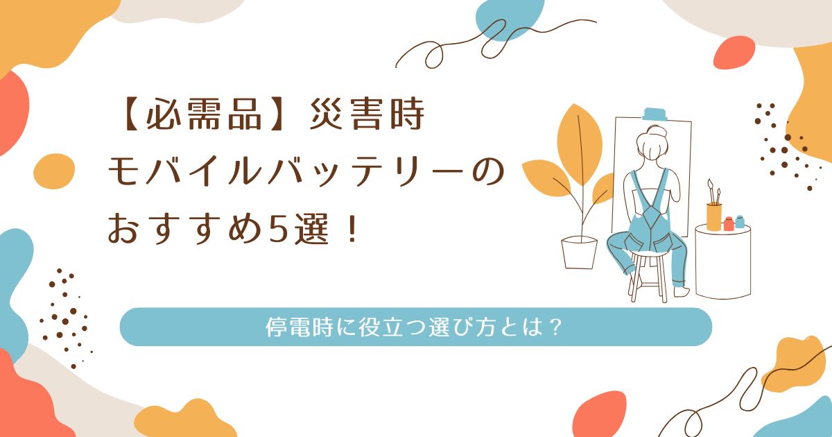 【必需品】災害時モバイルバッテリーのおすすめ5選！停電時に役立つ選び方とは？