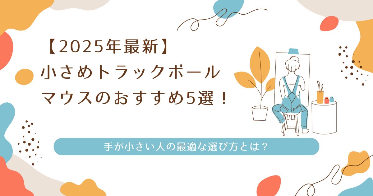 【2025年最新】小さめトラックボールマウスのおすすめ5選！手が小さい人の最適な選び方とは？