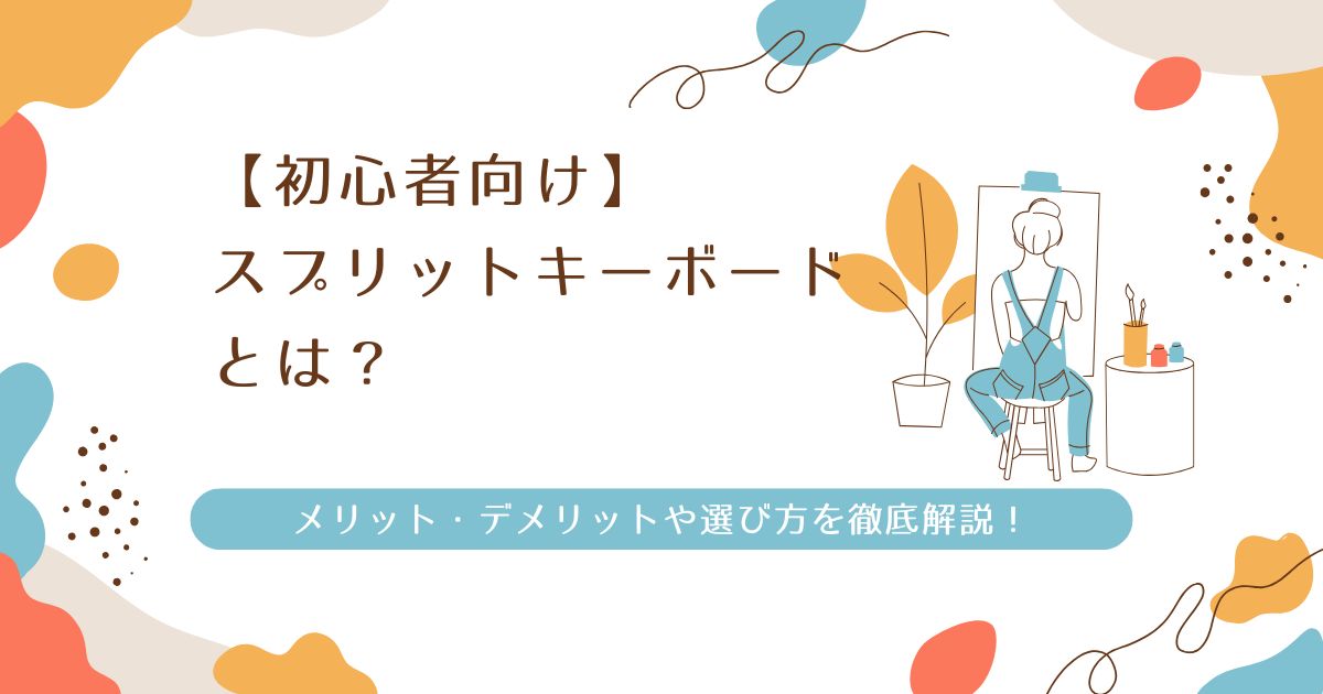 【初心者向け】スプリットキーボードとは？メリット・デメリットや選び方を徹底解説！